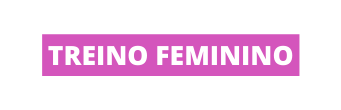 TREINO FEMININO